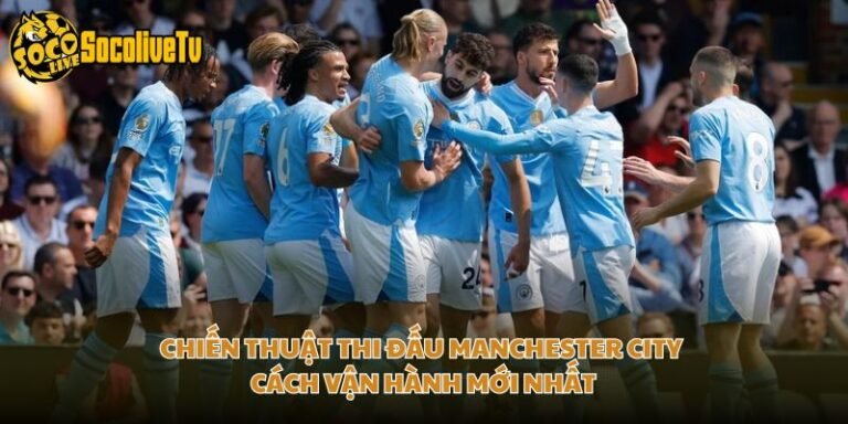 Chiến Thuật Thi Đấu Manchester City - Cách Vận Hành Mới Nhất