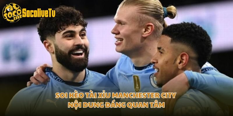 Soi Kèo Tài Xỉu Manchester City – Nội Dung Đáng Quan Tâm