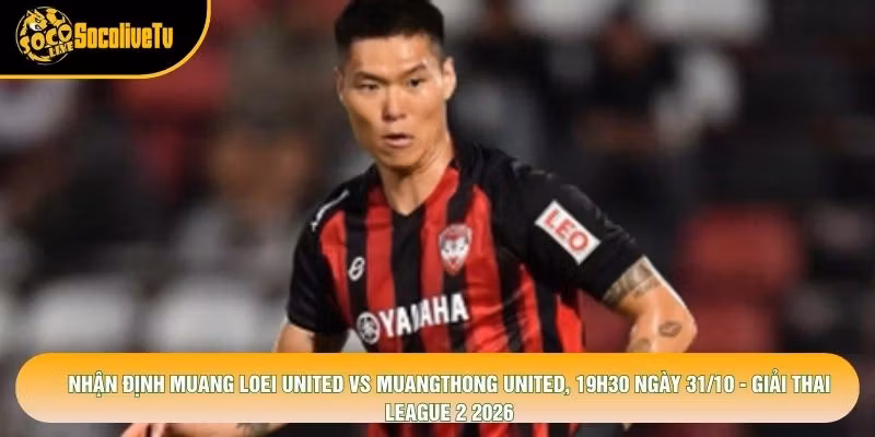 Nhận Định Muang Loei United Vs Muangthong United, 19h30 Ngày 31/10 – Giải Thai League 2 2026