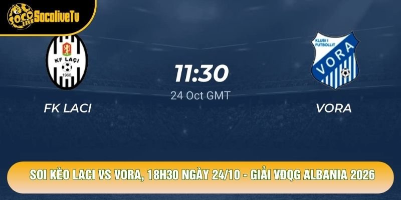 Soi Kèo Laci Vs Vora, 18h30 Ngày 24/10 – Giải Vđqg Albania 2026