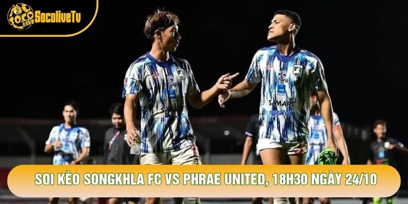 Soi Kèo Songkhla Fc Vs Phrae United, 18h30 Ngày 24/10 – Giải Thai League 2 2026
